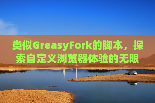 类似GreasyFork的脚本，探索自定义浏览器体验的无限可能