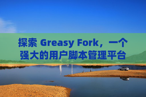探索 Greasy Fork，一个强大的用户脚本管理平台