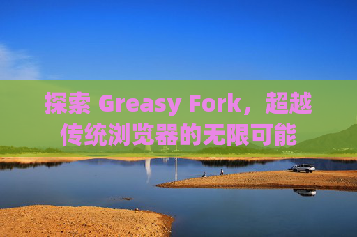 探索 Greasy Fork，超越传统浏览器的无限可能